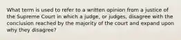 What term is used to refer to a written opinion from a justice of the Supreme Court in which a judge, or judges, disagree with the conclusion reached by the majority of the court and expand upon why they disagree?