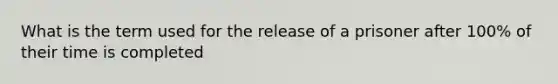 What is the term used for the release of a prisoner after 100% of their time is completed