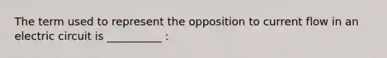 The term used to represent the opposition to current flow in an electric circuit is __________ :