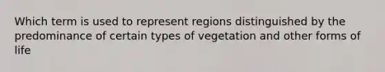 Which term is used to represent regions distinguished by the predominance of certain types of vegetation and other forms of life