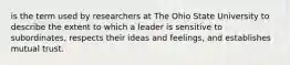 is the term used by researchers at The Ohio State University to describe the extent to which a leader is sensitive to subordinates, respects their ideas and feelings, and establishes mutual trust.