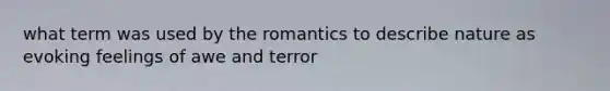 what term was used by the romantics to describe nature as evoking feelings of awe and terror