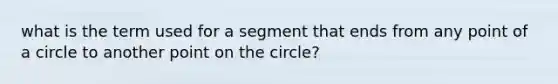 what is the term used for a segment that ends from any point of a circle to another point on the circle?