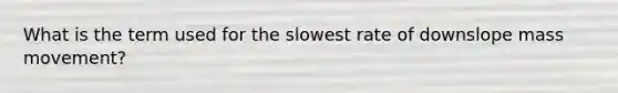 What is the term used for the slowest rate of downslope mass movement?