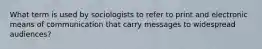 What term is used by sociologists to refer to print and electronic means of communication that carry messages to widespread audiences?