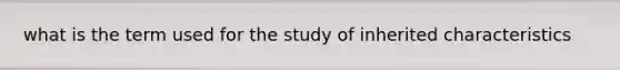 what is the term used for the study of inherited characteristics