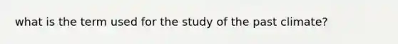 what is the term used for the study of the past climate?