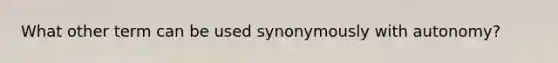 What other term can be used synonymously with autonomy?