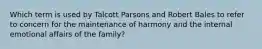 Which term is used by Talcott Parsons and Robert Bales to refer to concern for the maintenance of harmony and the internal emotional affairs of the family?