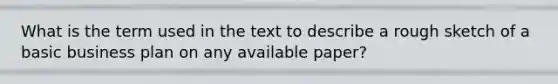 What is the term used in the text to describe a rough sketch of a basic business plan on any available paper?