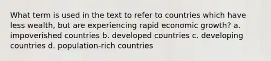 What term is used in the text to refer to countries which have less wealth, but are experiencing rapid economic growth? a. impoverished countries b. developed countries c. developing countries d. population-rich countries