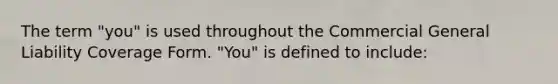 The term "you" is used throughout the Commercial General Liability Coverage Form. "You" is defined to include: