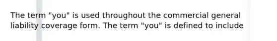 The term "you" is used throughout the commercial general liability coverage form. The term "you" is defined to include