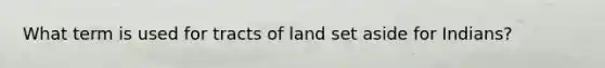 What term is used for tracts of land set aside for Indians?