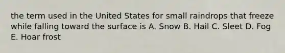 the term used in the United States for small raindrops that freeze while falling toward the surface is A. Snow B. Hail C. Sleet D. Fog E. Hoar frost