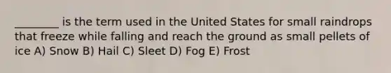 ________ is the term used in the United States for small raindrops that freeze while falling and reach the ground as small pellets of ice A) Snow B) Hail C) Sleet D) Fog E) Frost