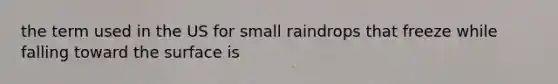 the term used in the US for small raindrops that freeze while falling toward the surface is