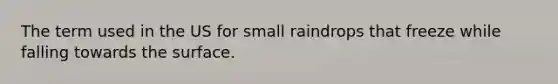 The term used in the US for small raindrops that freeze while falling towards the surface.