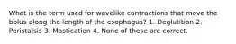 What is the term used for wavelike contractions that move the bolus along the length of the esophagus? 1. Deglutition 2. Peristalsis 3. Mastication 4. None of these are correct.