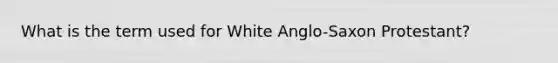 What is the term used for White Anglo-Saxon Protestant?