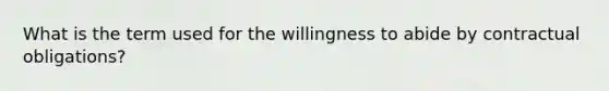 What is the term used for the willingness to abide by contractual obligations?