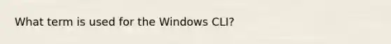 What term is used for the Windows CLI?