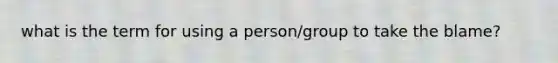 what is the term for using a person/group to take the blame?