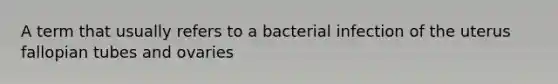 A term that usually refers to a bacterial infection of the uterus fallopian tubes and ovaries