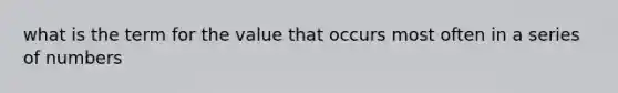 what is the term for the value that occurs most often in a series of numbers