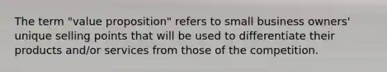 The term "value proposition" refers to small business owners' unique selling points that will be used to differentiate their products and/or services from those of the competition.