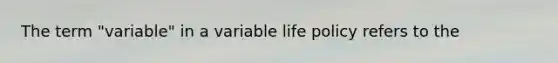 The term "variable" in a variable life policy refers to the