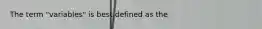 The term "variables" is best defined as the