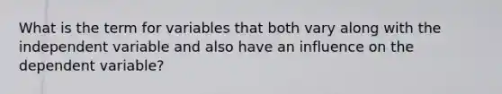 What is the term for variables that both vary along with the independent variable and also have an influence on the dependent variable?