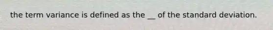 the term variance is defined as the __ of the standard deviation.