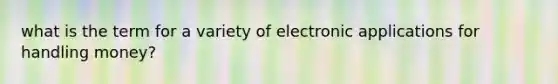 what is the term for a variety of electronic applications for handling money?