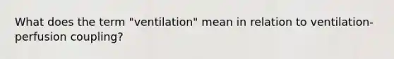 What does the term "ventilation" mean in relation to ventilation-perfusion coupling?