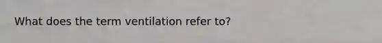 What does the term ventilation refer to?