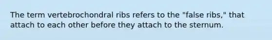 The term vertebrochondral ribs refers to the "false ribs," that attach to each other before they attach to the sternum.