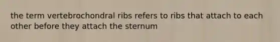 the term vertebrochondral ribs refers to ribs that attach to each other before they attach the sternum