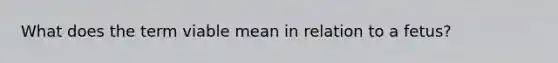 What does the term viable mean in relation to a fetus?