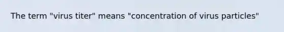 The term "virus titer" means "concentration of virus particles"