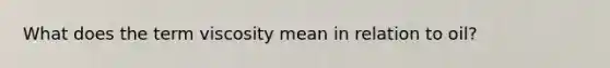 What does the term viscosity mean in relation to oil?