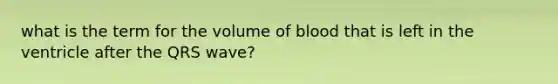 what is the term for the volume of blood that is left in the ventricle after the QRS wave?