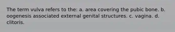 The term vulva refers to the: a. area covering the pubic bone. b. oogenesis associated external genital structures. c. vagina. d. clitoris.