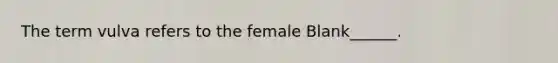 The term vulva refers to the female Blank______.