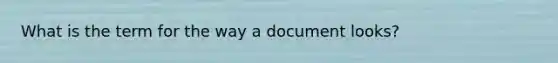 What is the term for the way a document looks?