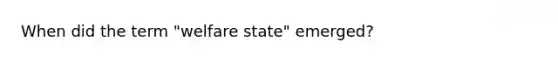 When did the term "welfare state" emerged?