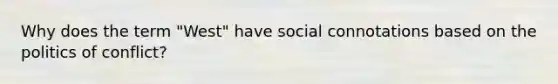 Why does the term "West" have social connotations based on the politics of conflict?