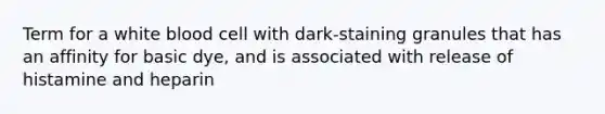 Term for a white blood cell with dark-staining granules that has an affinity for basic dye, and is associated with release of histamine and heparin