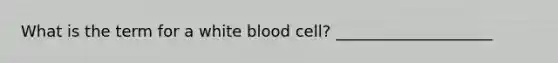 What is the term for a white blood cell? ____________________